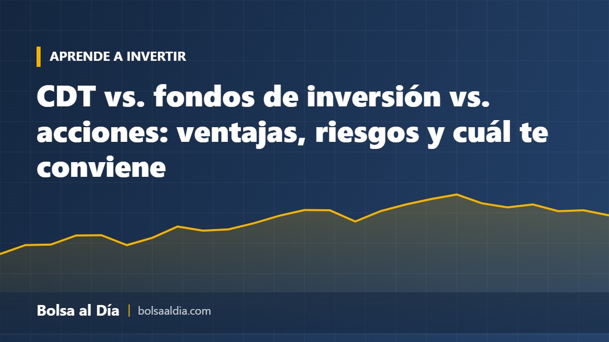 CDT vs. fondos de inversión vs. acciones: ventajas, riesgos y cuál te conviene